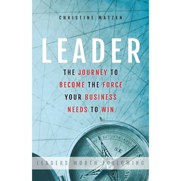 Leader: The Journey To Become The Force Your Business Needs To Win
