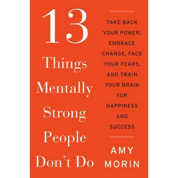Pre-Owned 13 Things Mentally Strong People Don't Do: Take Back Your Power, Embrace Change, Face Your Fears, and Train Your Brain for Happiness and Success (Paperback) 0062391542 9780062391544