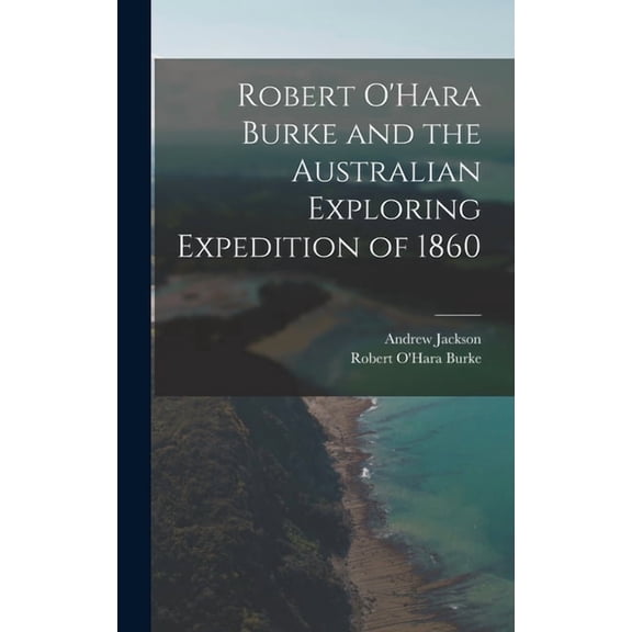 Robert O'Hara Burke and the Australian Exploring Expedition of 1860 (Hardcover)
