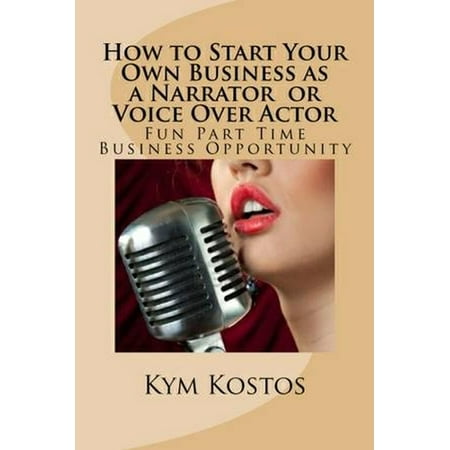 How to Start Your Own Business as a Narrator or Voice Over Actor: Fun Part Time Business - (Best Voice Over Actors Of All Time)