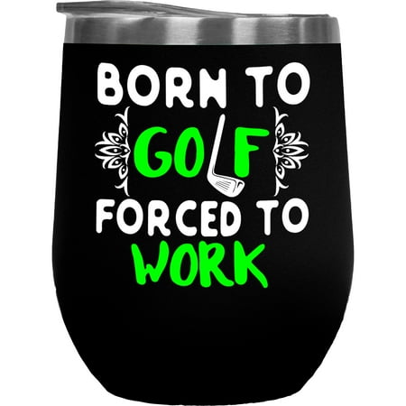 

Born to Golf Forced to Work Quote with a Club Golf Player Golfing or Golfer Themed Merch Gift Black 12oz Insulated Wine Tumbler