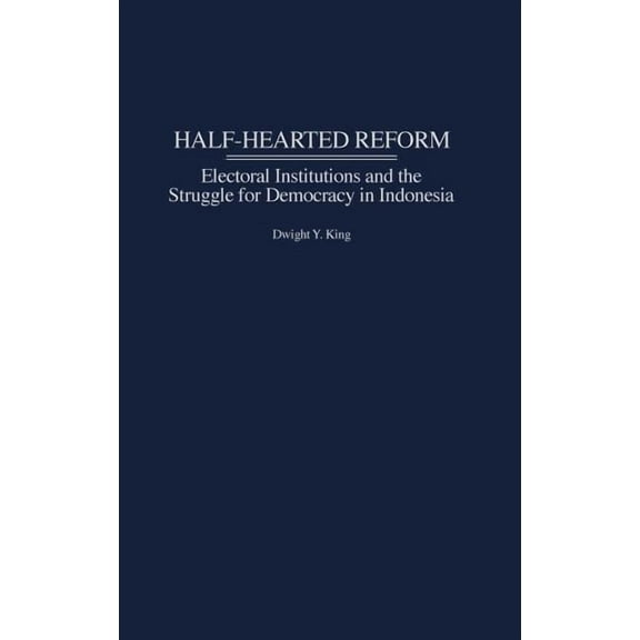 Half-Hearted Reform: Electoral Institutions and the Struggle for Democracy in Indonesia, (Hardcover)