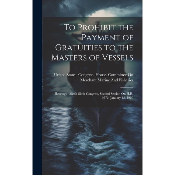 To Prohibit the Payment of Gratuities to the Masters of Vessels: Hearings ...Sixth-Sixth Congress, Second Session On H.R. 9572. January 15, 1920 (Hardcover)