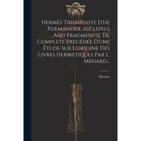 Hermès Trismégiste [the Poemander, Asclepius And Fragments]. Tr. Complète Précédée D'une Étude Sur L'origine Des Livres , (Paperback)