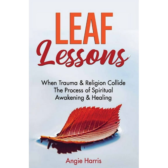 Leaf Lessons: When Trauma & Religion Collide, The Process of Spiritual Awakening & Healing, (Paperback)