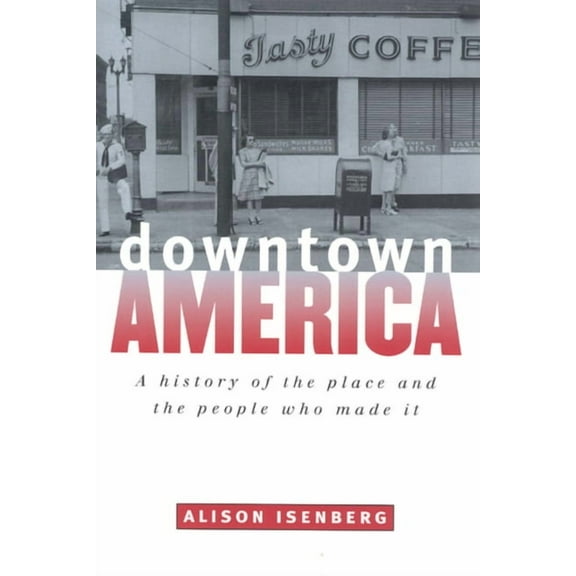Historical Studies of Urban America Downtown America: A History of the Place and the People Who Made It, (Paperback)