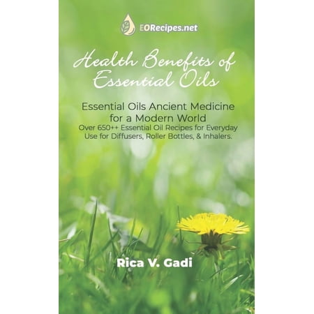 Health Benefits of Essential Oils: Essential Oils Ancient Medicine for a Modern World Over 650++ Essential Oil Recipes f (Paperback)