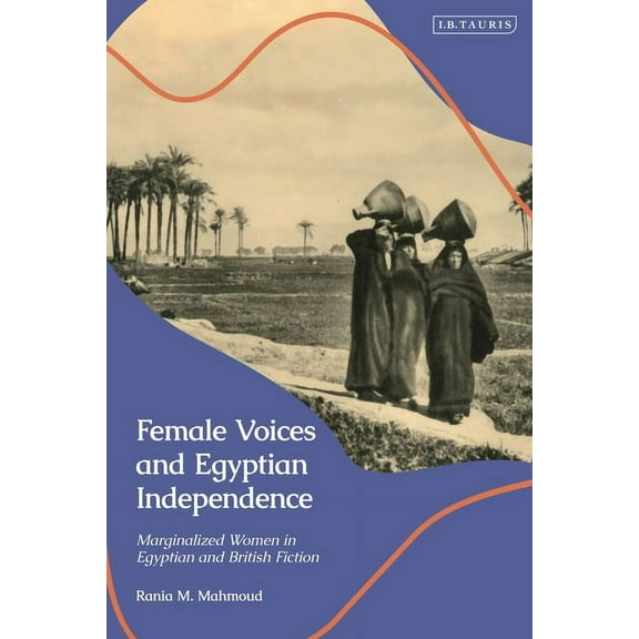 Female Voices and Egyptian Independence: Marginalized Women in Egyptian and British Fiction, (Hardcover)