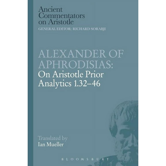 Ancient Commentators on Aristotle Alexander of Aphrodisias: On Aristotle Prior Analytics 1.32-46, (Paperback)