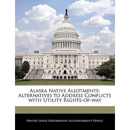 Alaska Native Allotments: Alternatives to Address Conflicts with Utility Rights-Of-Way Paperback