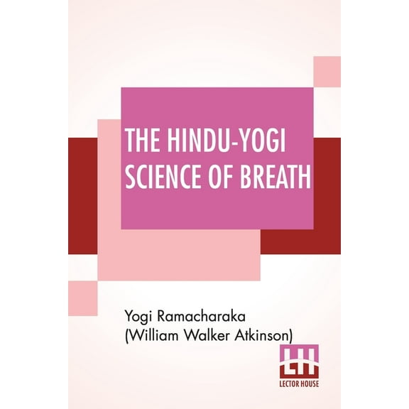 The Hindu-Yogi Science Of Breath: A Complete Manual Of The Oriental Breathing Philosophy Of Physical, Mental, Psychic An, (Paperback)