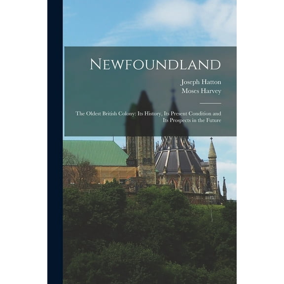 Newfoundland : The Oldest British Colony: Its History, Its Present Condition and Its Prospects in the Future (Paperback)
