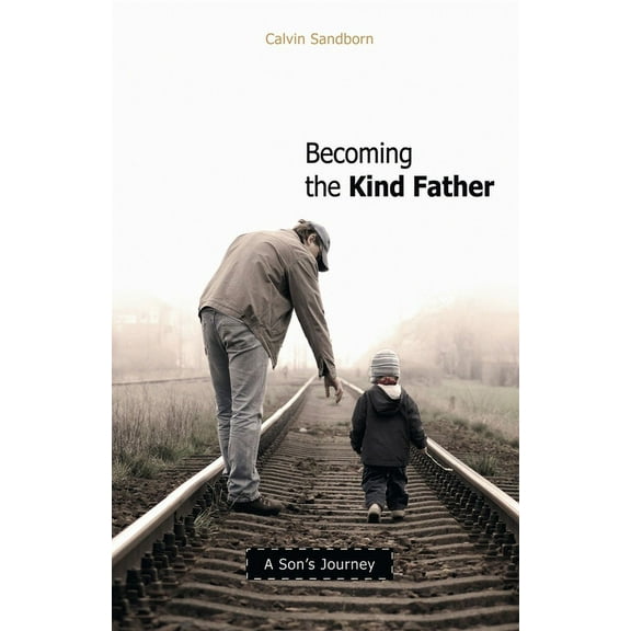Becoming the Kind Father: A Son's Journey, (Paperback)