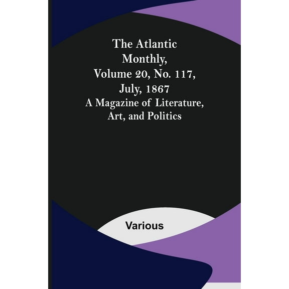 The Atlantic Monthly, Volume 20, No. 117, July, 1867; A Magazine of Literature, Art, and Politics, (Paperback)