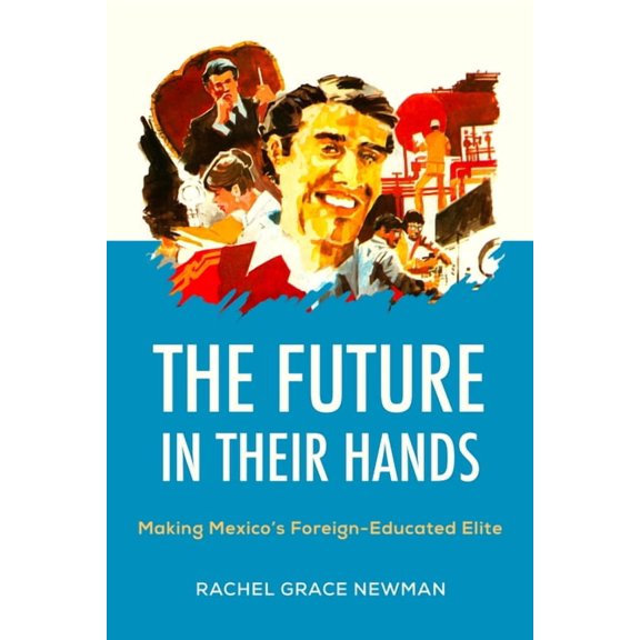 The Future in Their Hands: Making Mexico's Foreign-Educated Elite, (Paperback)