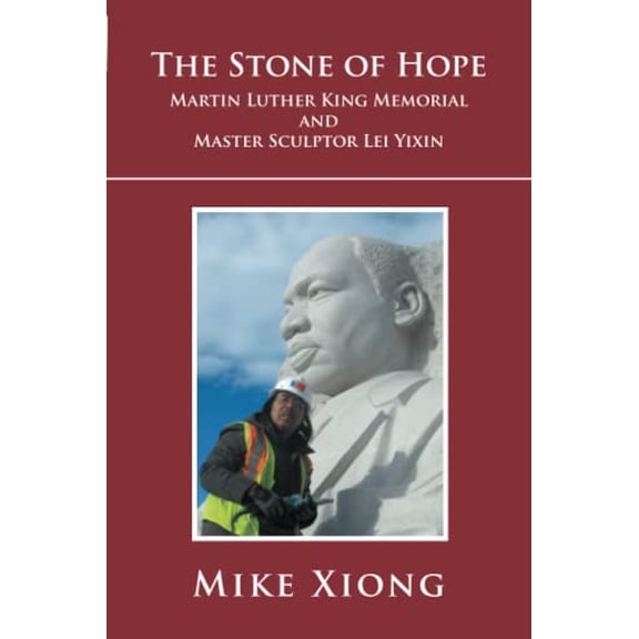 The Stone of Hope: Martin Luther King Memorial and Master Sculptor Lei Yixin Paperback 1465336435 9781465336439 Mike Xiong