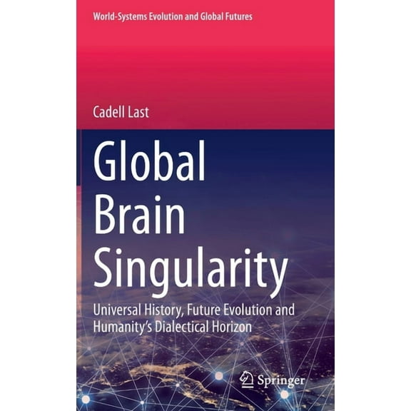 World-Systems Evolution and Global Futur Global Brain Singularity: Universal History, Future Evolution and Humanity's Dialectical Horizon, (Hardcover)