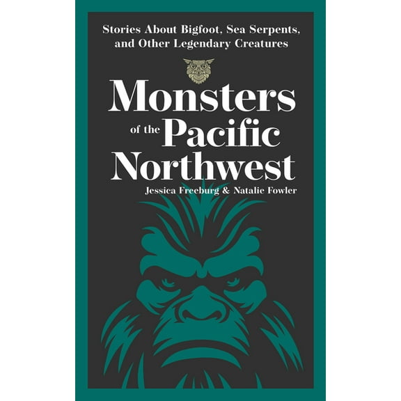 Hauntings, Horrors & Scary Ghost Sto Monsters of the Pacific Northwest: Stories about Bigfoot, Sea Serpents, and Other Legendary Creatures, (Paperback)