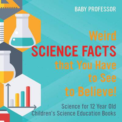 Weird Science Facts That You Have to See to Believe! Science for 12 Year Old Children's Science Education