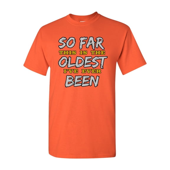 So Far This Is The Oldest I've Ever Been FunOR DT Adult T-Shirt Tee
