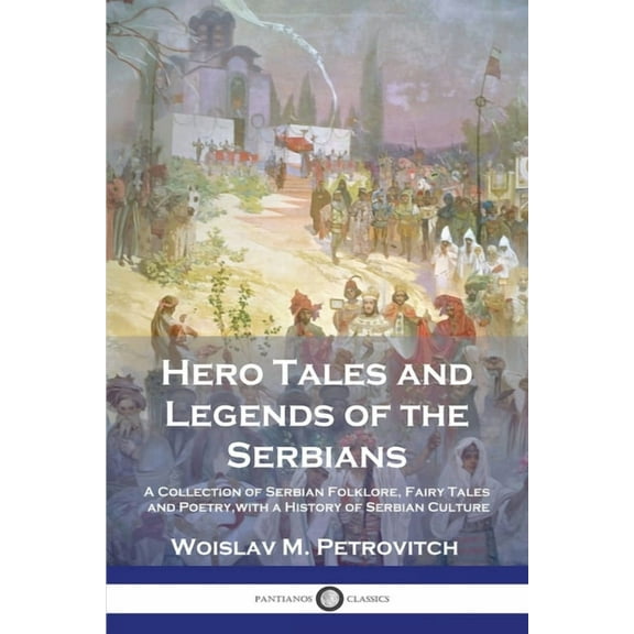 Hero Tales and Legends of the Serbians: A Collection of Serbian Folklore, Fairy Tales and Poetry, with a History of Serb, (Paperback)