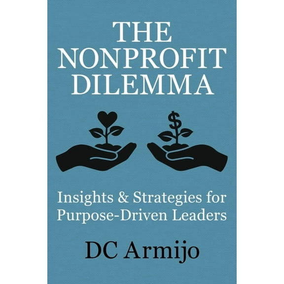 The Nonprofit Dilemma: Insights & Strategies for Purpose-Driven Leaders, (Paperback)