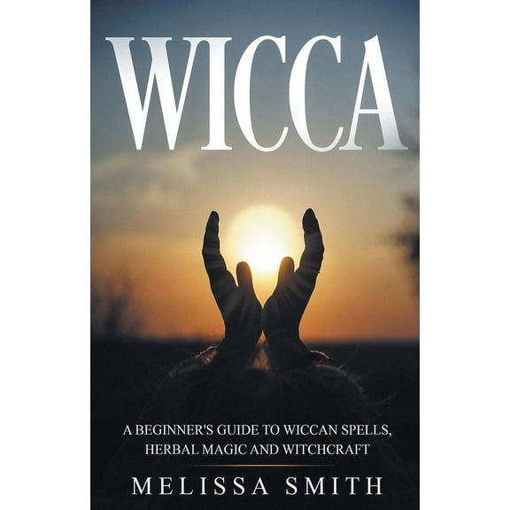 Wicca: A Beginner's Guide to Wiccan Spells, Herbal Magic and Witchcraft, (Paperback)