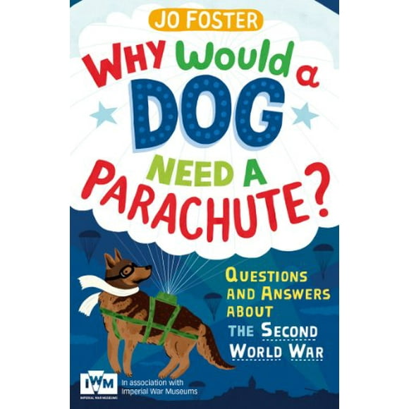 Why Would a Dog Need A Parachute?: Questions and Answers About the Second World War