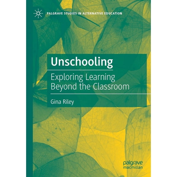 Palgrave Studies in Alternative Educatio Unschooling: Exploring Learning Beyond the Classroom, (Paperback)