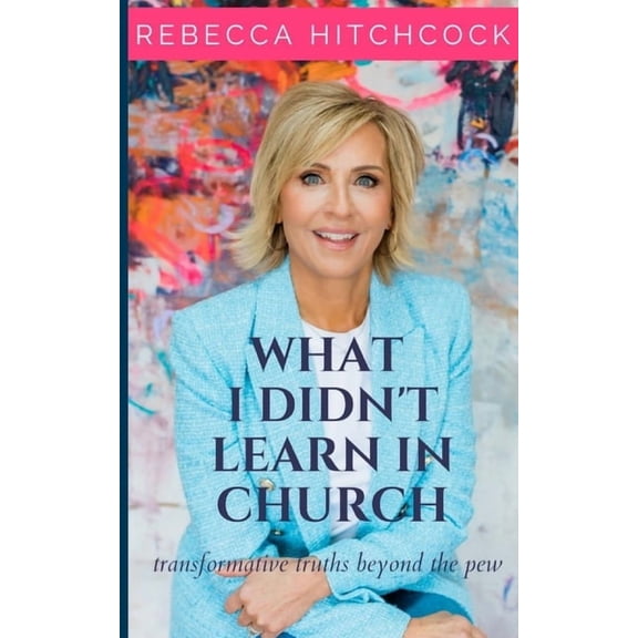 What I Didn't Learn In Church: Transformative Truths Beyond The Pew, (Paperback)