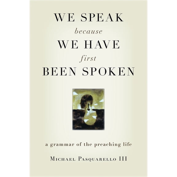 We Speak Because We Have First Been Spoken: A Grammar of the Preaching Life, (Paperback)