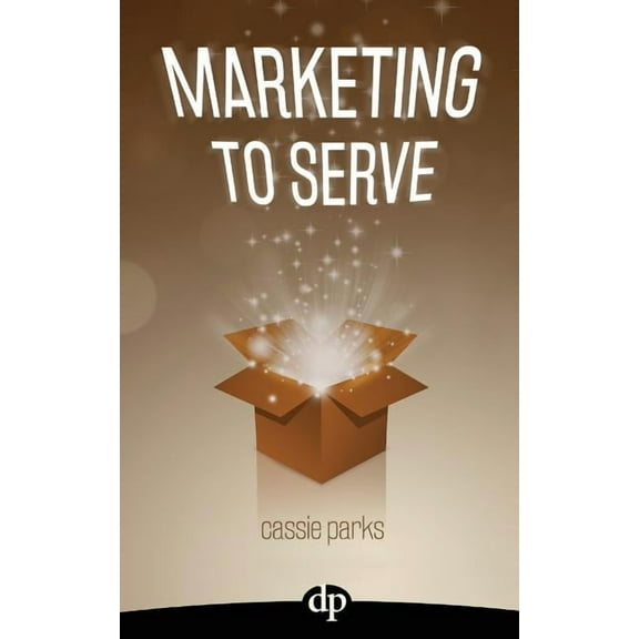 Marketing to Serve : The Entrepreneur's Guide to Marketing to Your Ideal Client and Making Money with Heart and Authenticity