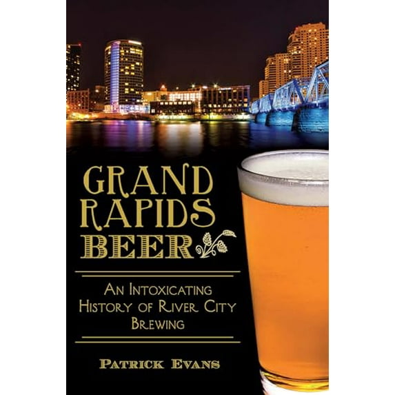 Pre-Owned Grand Rapids Beer: An Intoxicating History of River City Brewing (Paperback) 1626195587 9781626195585