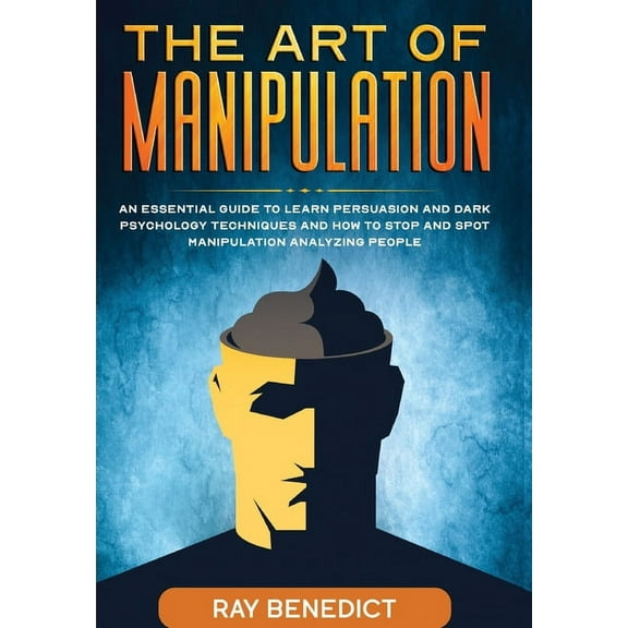 The Art of Manipulation: An Essential Guide to Learn Persuasion and Dark Psychology Techniques and How to Stop and Spot , (Paperback)