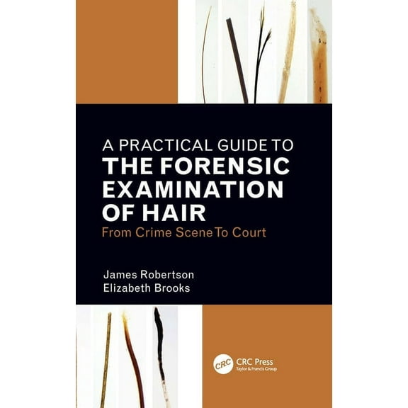 A Practical Guide To The Forensic Examination Of Hair: From Crime Scene To Court, (Paperback)