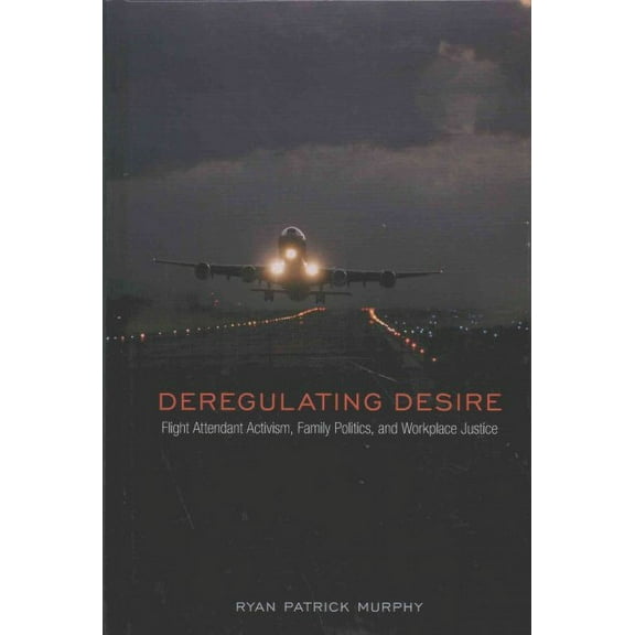 Sexuality Studies: Deregulating Desire : Flight Attendant Activism, Family Politics, and Workplace Justice (Hardcover)