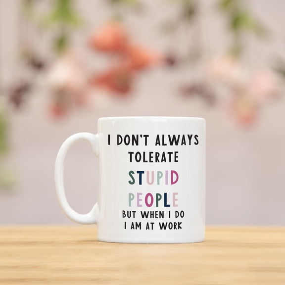 I don't always tolerate stupid people funny work mug | secret santa colleague birthday leaving Christmas gift, Ceramic Mug 15Oz