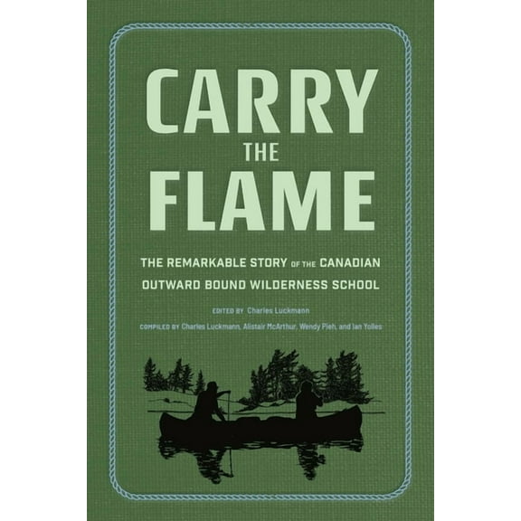 Carry the Flame: The Remarkable Story of the Canadian Outward Bound Wilderness School, (Hardcover)
