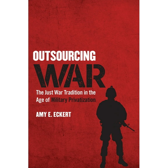 Outsourcing War: The Just War Tradition in the Age of Military Privatization, (Hardcover)