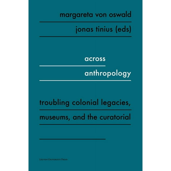 Across Anthropology: Troubling Colonial Legacies, Museums, and the Curatorial, (Paperback)