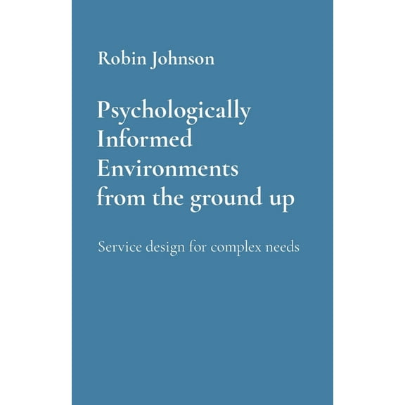 Psychologically Informed Environments from the ground up: Service design for complex needs, (Paperback)