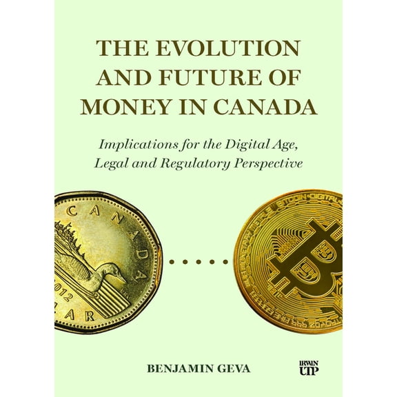 The Evolution and Future of Money in Canada: Implications for the Digital Age, Legal and Regulatory Perspective, (Paperback)