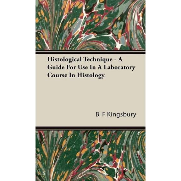 Histological Technique - A Guide For Use In A Laboratory Course In Histology (Hardcover) by B F Kingsbury