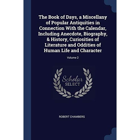 The Book of Days, a Miscellany of Popular Antiquities in Connection With the Calendar, Including Anecdote, Biography, & History, Curiosities of Literature and Oddities of Human Life and Character; Volume 2 (Paperback)