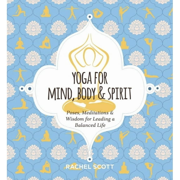 Yoga for Mind, Body and Spirit: Poses, Meditations and Wisdom for Leading a Balanced Life, (Hardcover)