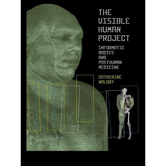 The Visible Human Project: Informatic Bodies and Posthuman Medicine, (Paperback)