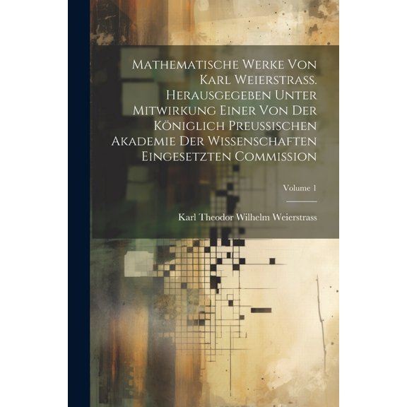 Mathematische Werke von Karl Weierstrass. Herausgegeben unter Mitwirkung einer von der Königlich preussischen Akademie der Wissenschaften eingesetzten Commission; Volume 1 (Paperback)