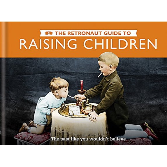 Pre-Owned The Retronaut Guide to Raising Children: The Past Like You Wouldn't Believe, 9781781573006, 178157300X, Hardcover,