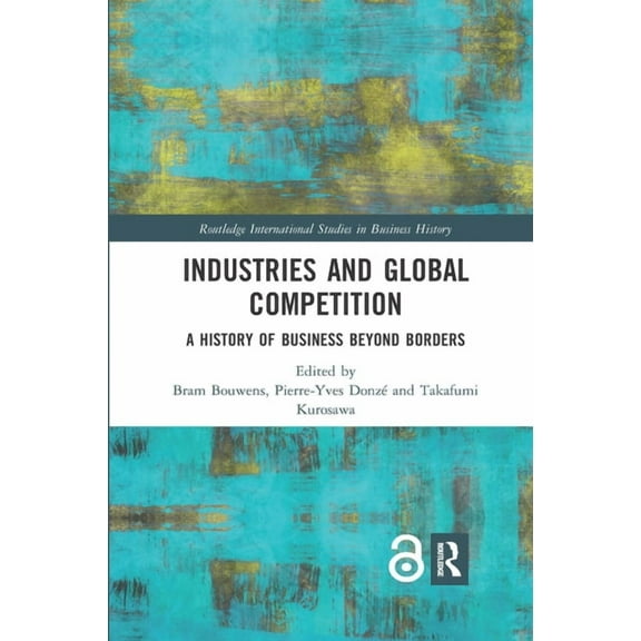 Routledge International Studies in Busin Industries and Global Competition: A History of Business Beyond Borders, (Paperback)