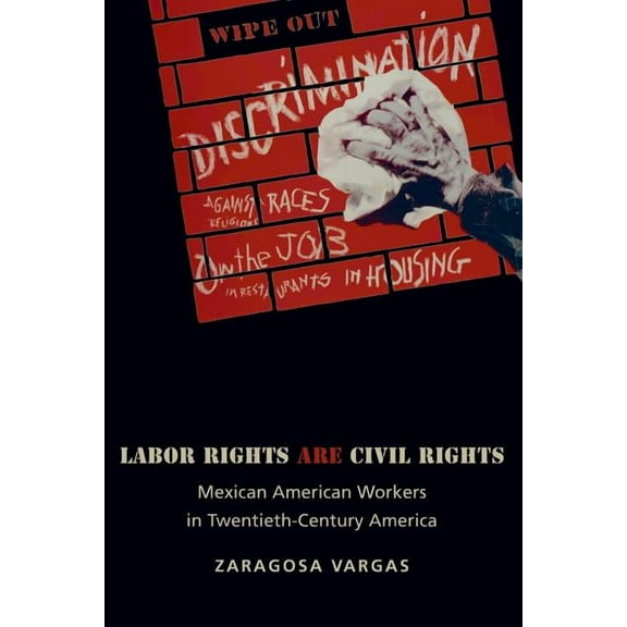 Politics and Society in Modern America Labor Rights Are Civil Rights: Mexican American Workers in Twentieth-Century America, Book 52, (Paperback)